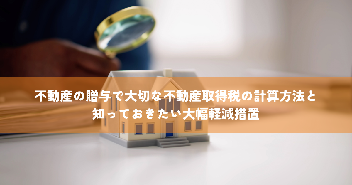 不動産の贈与で大切な不動産取得税の計算方法と知っておきたい大幅軽減措置