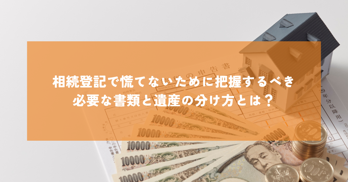 相続登記で慌てないために把握するべき必要な書類と遺産の分け方とは？