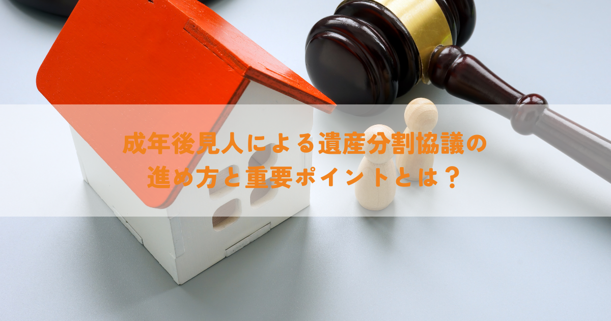 成年後見人による遺産分割協議の進め方と重要ポイントとは？