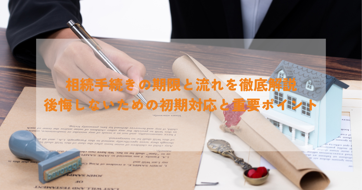 相続手続きの期限と流れを徹底解説：後悔しないための初期対応と重要ポイント