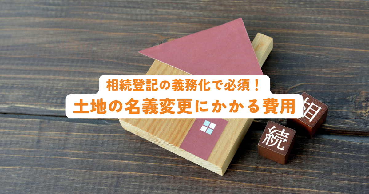 相続登記の義務化で必須！土地の名義変更にかかる費用総額と相場