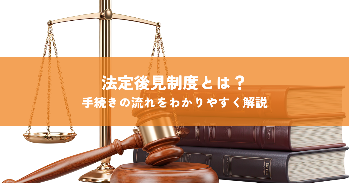 法定後見制度とは？手続きの流れと詳細をわかりやすく解説