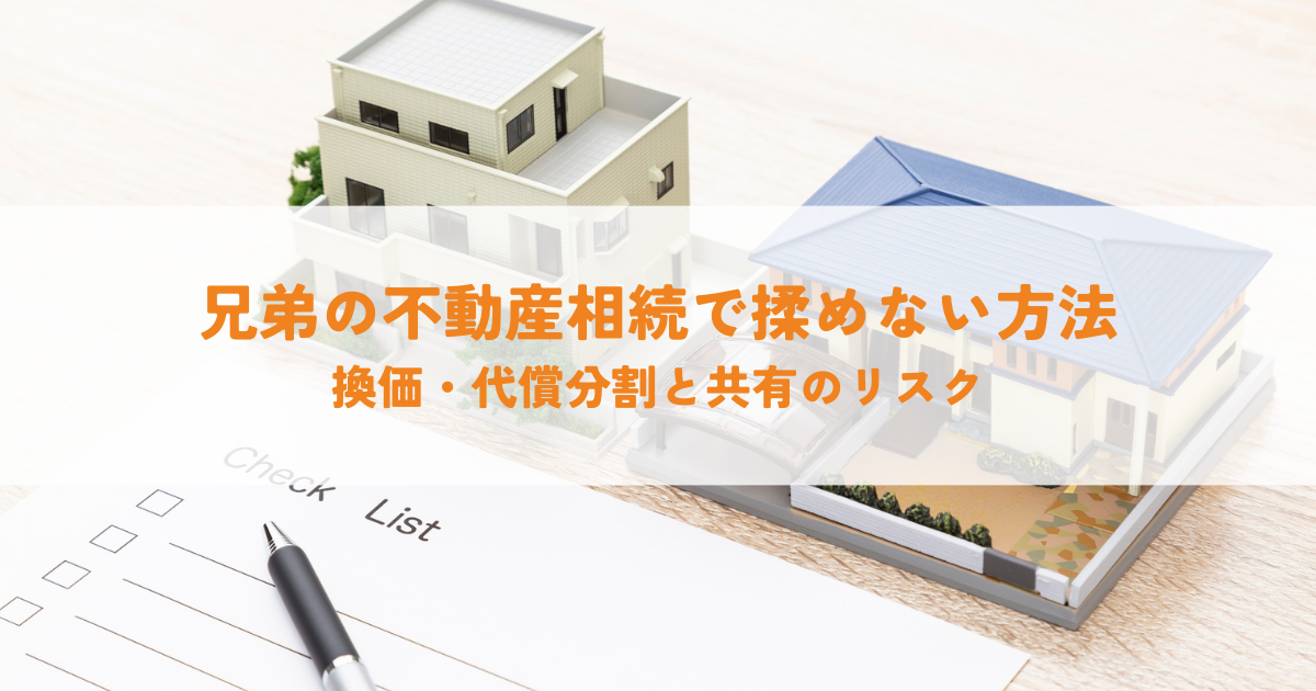 兄弟の不動産相続で揉めない方法は？換価・代償分割と共有のリスク