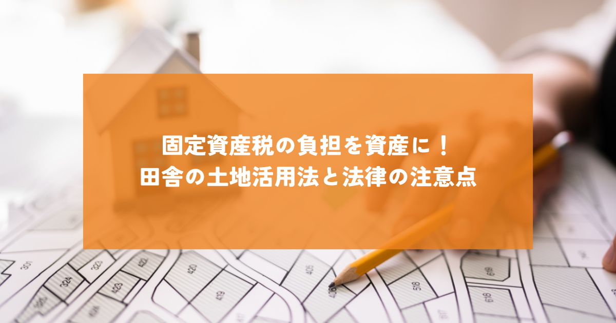 固定資産税の負担を資産に！田舎の土地活用法と法律の注意点