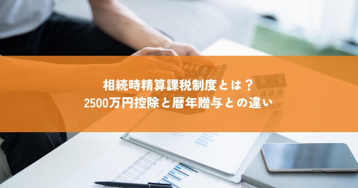 相続時精算課税制度とは？2500万円控除と暦年贈与との違い