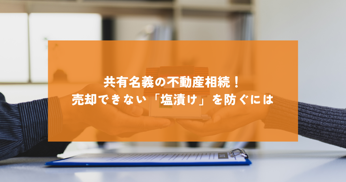 共有名義の不動産相続！売却できない「塩漬け」を防ぐには