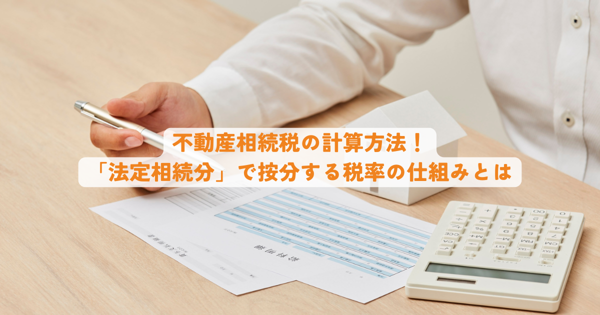 不動産相続税の計算方法！「法定相続分」で按分する税率の仕組みとは