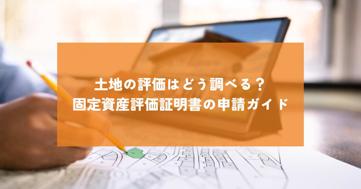 土地の評価はどう調べる？固定資産評価証明書の申請ガイド